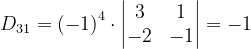 \dpi{120} D_{31}=\left ( -1 \right )^{4}\cdot \begin{vmatrix} 3 & 1\\ -2 & -1 \end{vmatrix}=-1